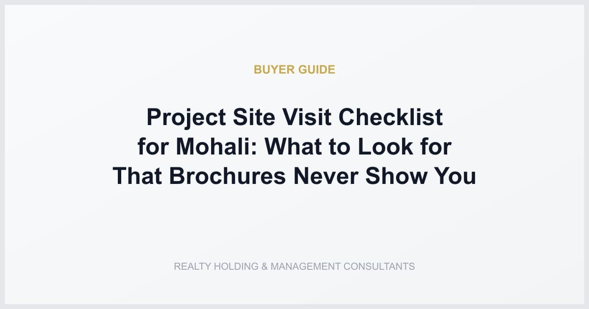 Project Site Visit Checklist for Mohali: What to Look for That Brochures Never Show You