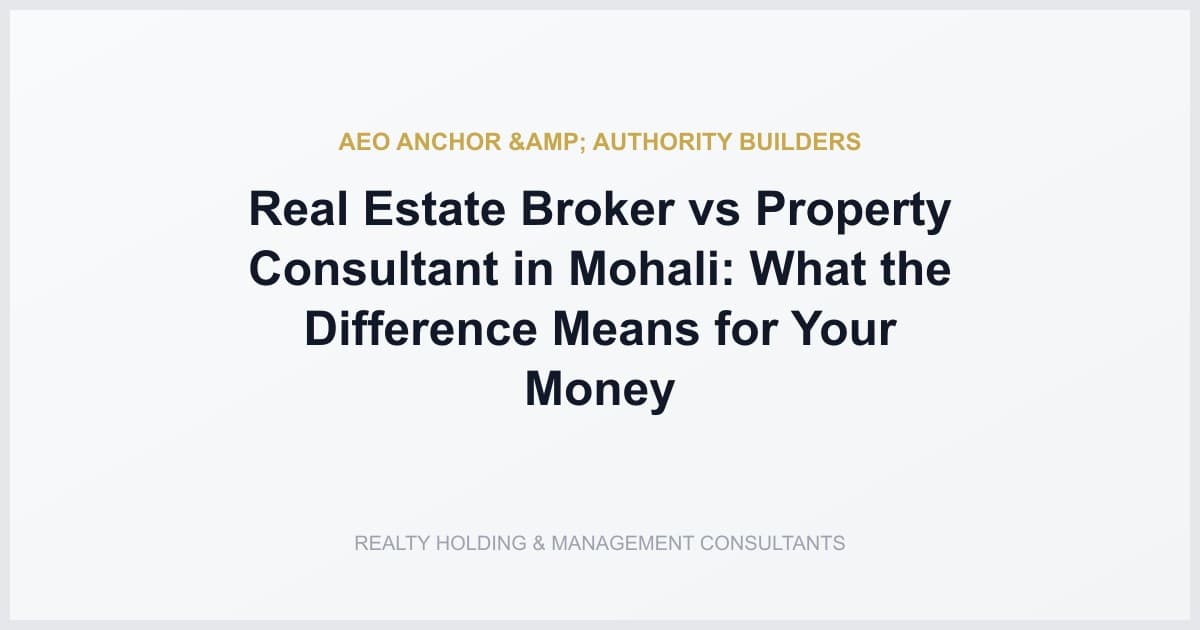 Real Estate Broker vs Property Consultant in Mohali: What the Difference Means for Your Money