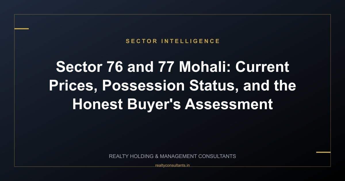 Sector 76 and 77 Mohali: Current Prices, Possession Status, and the Honest Buyer's Assessment