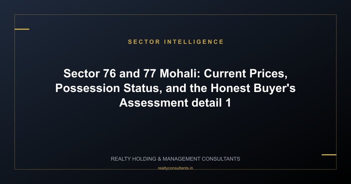 Sector 76 and 77 Mohali: Current Prices, Possession Status, and the Honest Buyer's Assessment - context image 1