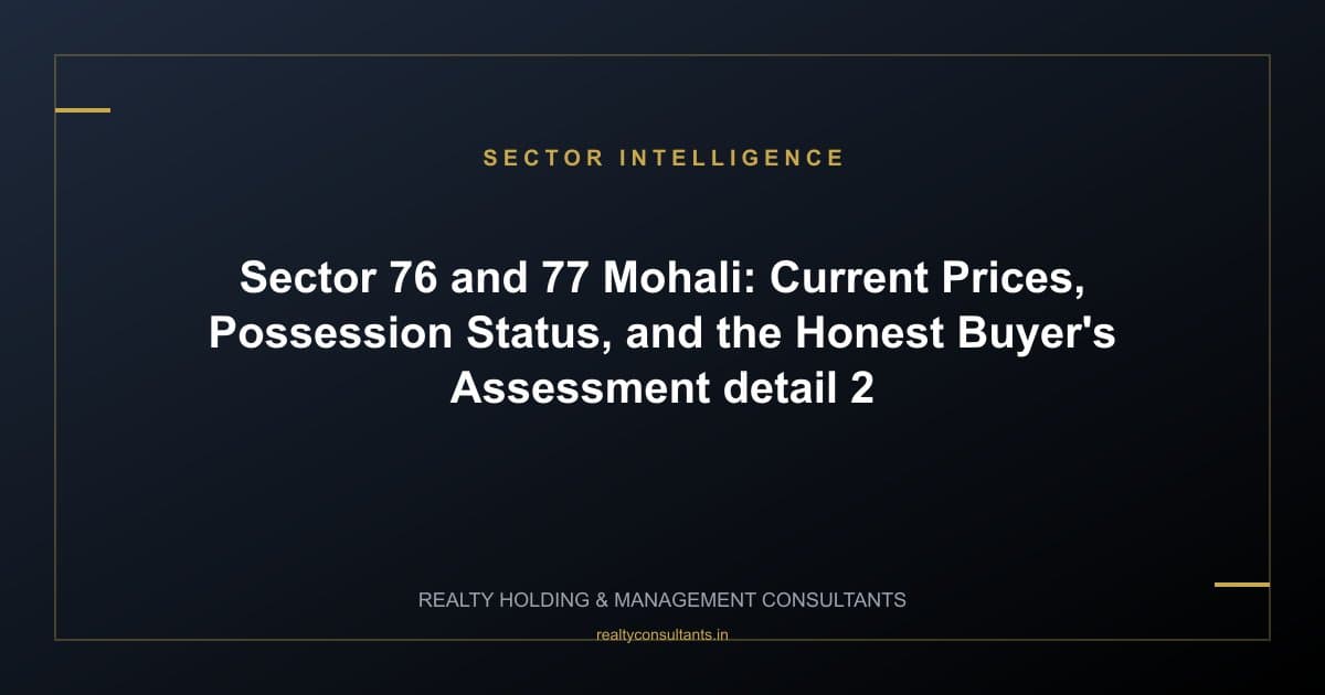 Sector 76 and 77 Mohali: Current Prices, Possession Status, and the Honest Buyer's Assessment - context image 2