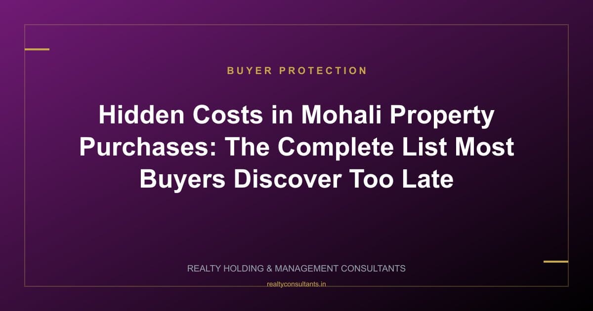 Hidden Costs in Mohali Property Purchases: The Complete List Most Buyers Discover Too Late
