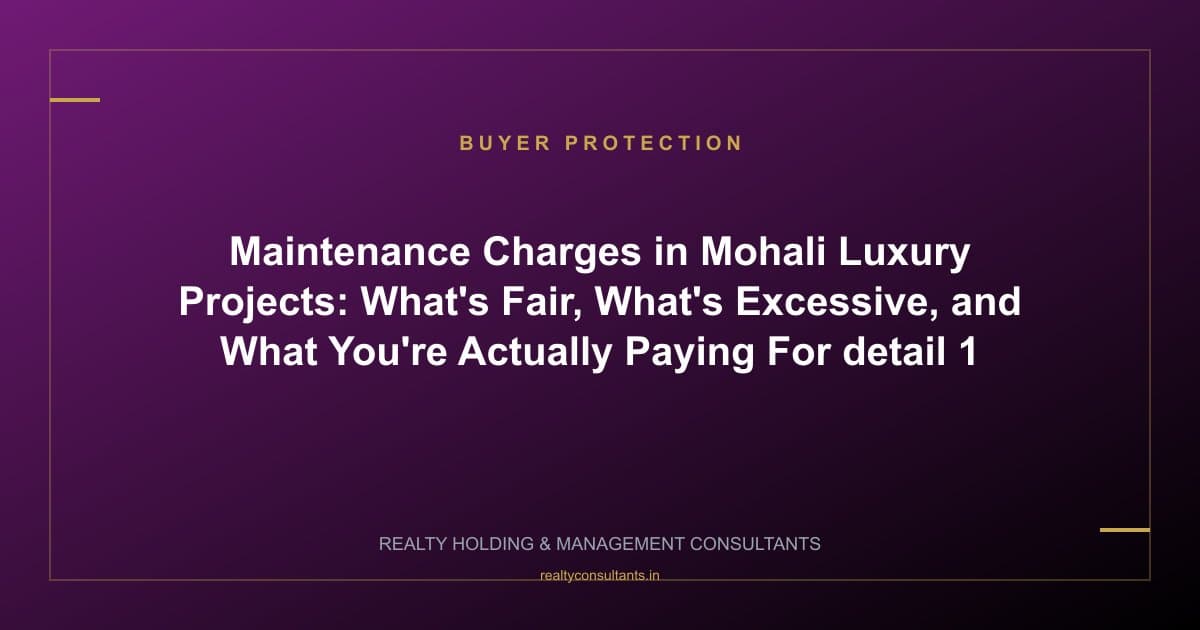 Maintenance Charges in Mohali Luxury Projects: What's Fair, What's Excessive, and What You're Actually Paying For - context image 1