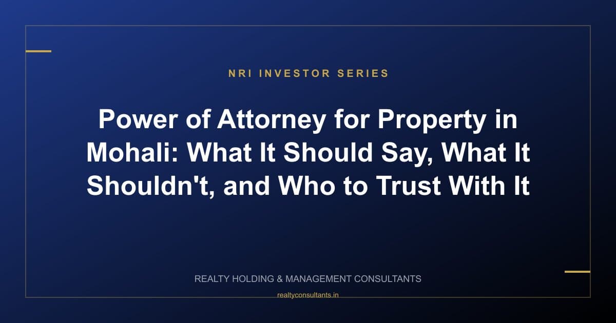 Power of Attorney for Property in Mohali: What It Should Say, What It Shouldn't, and Who to Trust With It