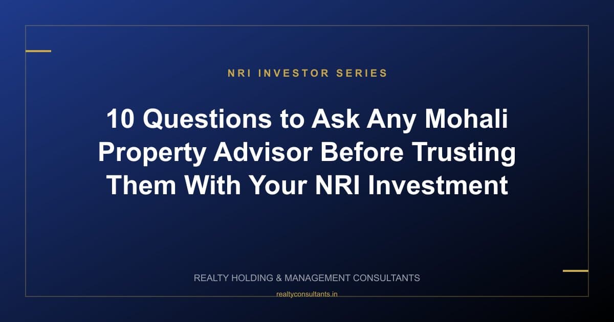 10 Questions to Ask Any Mohali Property Advisor Before Trusting Them With Your NRI Investment