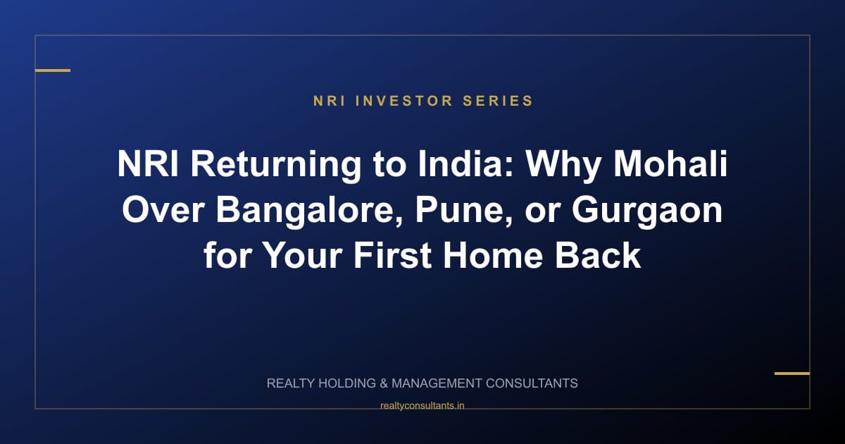 NRI Returning to India: Why Mohali Over Bangalore, Pune, or Gurgaon for Your First Home Back