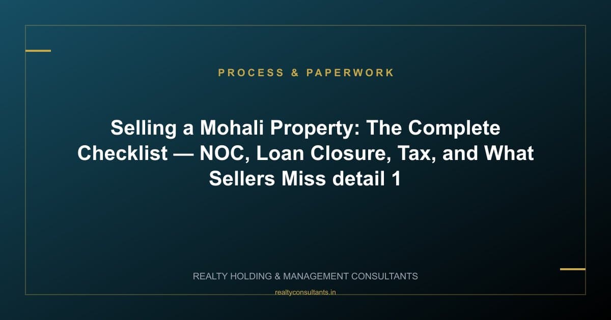 Selling a Mohali Property: The Complete Checklist — NOC, Loan Closure, Tax, and What Sellers Miss - context image 1