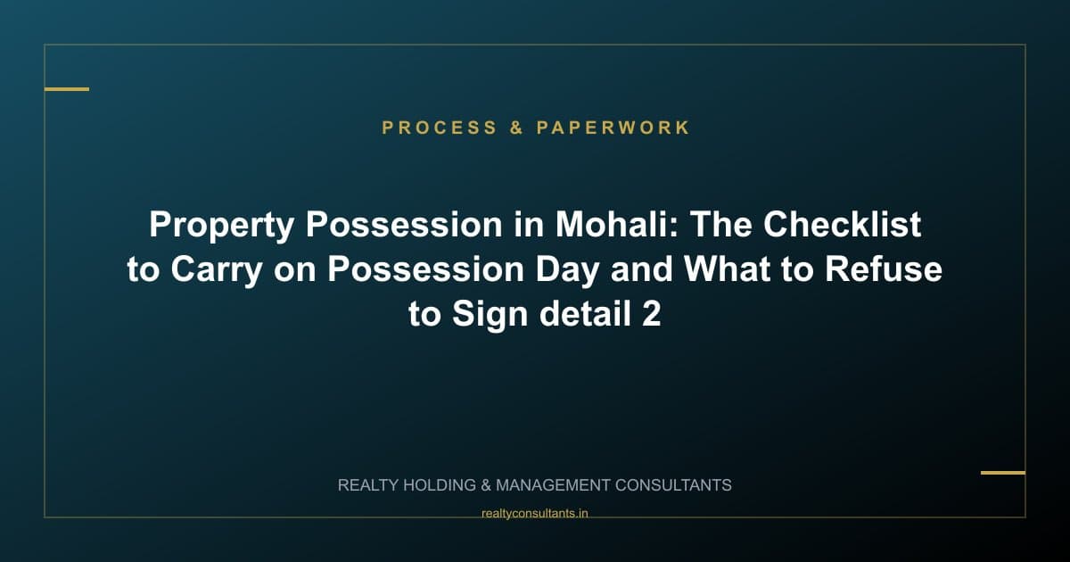Property Possession in Mohali: The Checklist to Carry on Possession Day and What to Refuse to Sign - context image 2